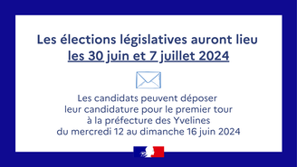 Les élections législatives auront lieu  les 30 juin et 7 juillet 2024    Les candidats peuvent déposer  leur candidature pour le premier tour à la préfecture des Yvelines du mercredi 12 au dimanche 16 juin 2024